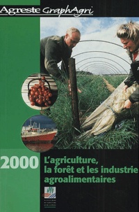  Ministère Agriculture et Pêche et  Collectif - L'agriculture, la forêt et les industries agroalimentaires. - Edition 2000.