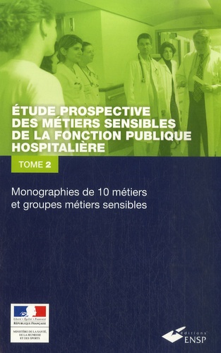  Ministère de la Santé - Etude prospective des métiers sensibles de la fonction publique hospitalière - Tome 2 : Monographie de 10 métiers et groupes de métiers sensibles.