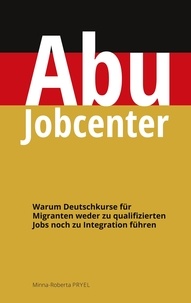 French e books téléchargement gratuit Abu Jobcenter  - Warum Deutschkurse für Migranten weder zu qualifizierten Jobs noch zu Integration führen 9783756845699 par Minna-Roberta Pryel