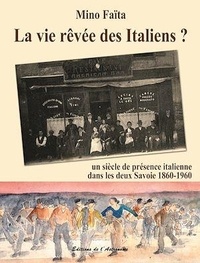 Mino Faïta - La vie rêvée des Italiens ? - Un siècle de présence italienne dans les deux Savoie 1860-1960.