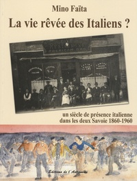 Mino Faïta - La vie rêvée des Italiens ? - Un siècle de présence italienne dans les deux Savoie 1860-1960.