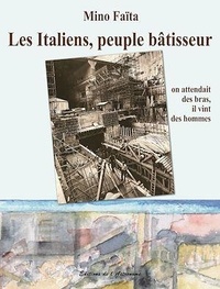 Mino Faïta - Les Italiens, peuple bâtisseur - On attendait des bras, il vint des hommes (1860-2010).