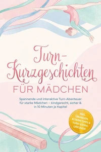 Turn-Kurzgeschichten für Mädchen: Spannende und interaktive Turn-Abenteuer für starke Mädchen – kindgerecht, sicher & in 10 Minuten je Kapitel – inkl. Übungen, Eltern-Tipps & Turn-Stern-Urkunde