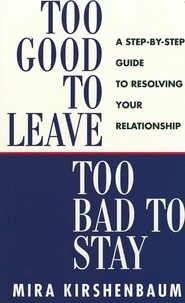 Mira Kirshenbaum - Too Good to Leave, Too Bad to Stay - A Step by Step Guide to Help You Decide Whether to Stay in or Get Out of Your Relationship.