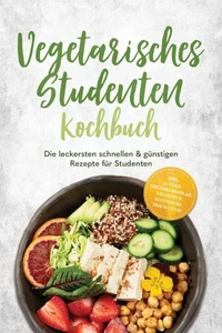 Vegetarisches Studenten Kochbuch: Die leckersten schnellen & günstigen Rezepte für Studenten – inkl. 30-Tage-Ernährungsplan, Frühstück, Aufstriche, Snacks uvm.