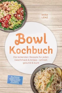 Bowl Kochbuch: Wow so lecker! Die leckersten Rezepte für jeden Geschmack – schnell, gesund &amp; bunt – inkl. Dressings, Soßen, Pickles, Fermente, Toppings, Würzmischungen, Öle, Körner &amp; Hülsenfrüchte