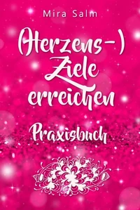 Ziele erreichen: (HERZENS-) ZIELE ERREICHEN - DAS PRAXISBUCH! Wie Du Dich selbst finden, Deine ganz persönlichen Ziele erreichen und selbstbestimmt und glücklich leben wirst– eine Schritt für Schritt Anleitung, die Dein Leben verändert!