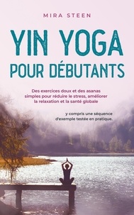  Mira Steen - Yin Yoga per principianti Esercizi delicati e asana semplici per diminuire lo stress, rilassarsi di più e godere di una salute olistica - compresa una sequenza di esempi provata e testata..