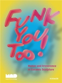 Miranda Driscoll - Funk You Too ! - Humor and Irreverence in Ceramic Sculpture.