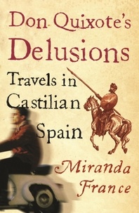Miranda France - Don Quixote's Delusions - Travels in Castilian Spain.