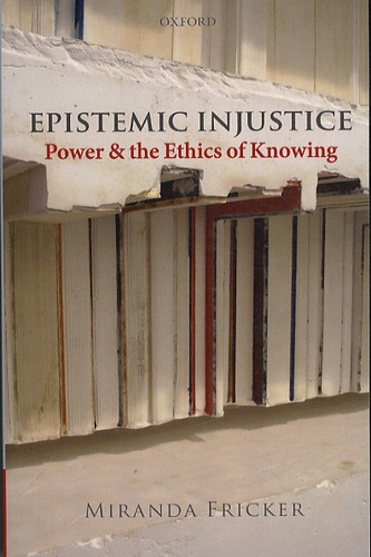 Miranda Fricker - Epistemic Injustice - Power and the Ethics of Knowing.