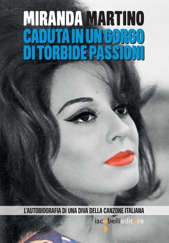 Miranda Martino - Caduta in un gorgo di torbide passioni - L’autobiografia di una diva della canzone italiana.