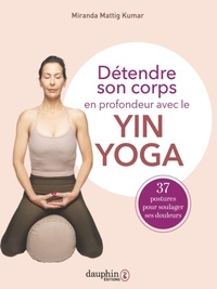 Miranda Mattig Kumar - Détendre son corps en profondeur avec le Yin Yoga - 37 postures à pratiquer pour soulager vos douleurs.