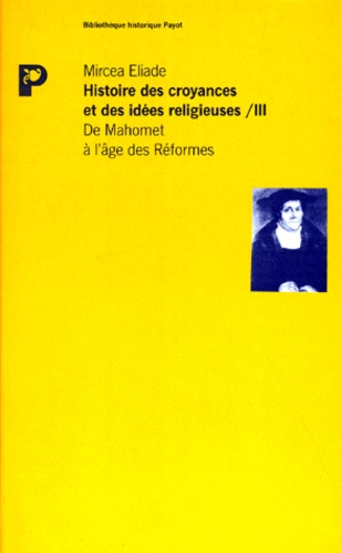 Mircéa Eliade - Histoire des croyances et des idées religieuses - Tome 3, De Mahomet à l'âge des Réformes.