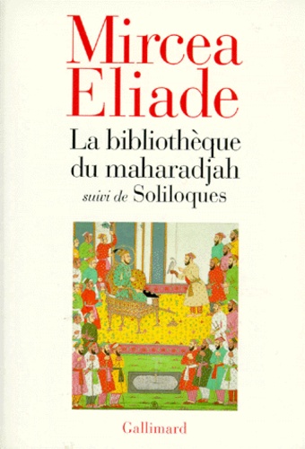 Mircéa Eliade - La bibliothèque du maharadjah. suivi de Soliloques.