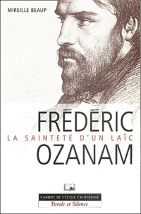 Mireille Beaup - Frédéric Ozanam - La sainteté d'un laïc.