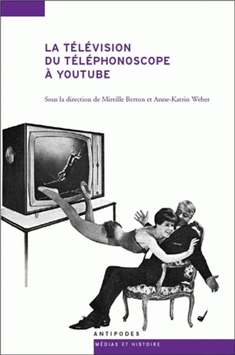 Mireille Berton et Anne-Katrin Weber - La télévision du téléphonoscope à YouTube - Pour une archéologie de l'audiovision.