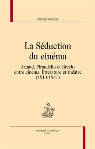 Mireille Brangé - La séduction du cinéma - Artaud, Pirandello et Brecht, entre cinéma, littérature et théâtre (1914-1941).