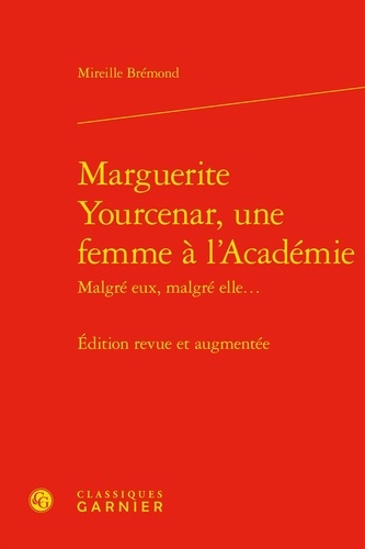 Marguerite Yourcenar, une femme à l'académie malgré eux, malgré elle...  édition revue et augmentée