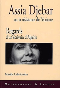 Mireille Calle-Gruber - Assia Djebar Ou La Resistance De L'Ecriture. Regards D'Un Ecrivain D'Algerie.
