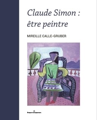 Mireille Calle-Gruber - Claude Simon - Etre peintre.