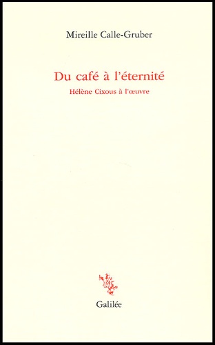 Mireille Calle-Gruber - Du Cafe A L'Eternite. Helene Cixous A L'Oeuvre.