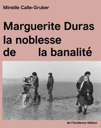 Mireille Calle-Gruber - Marguerite Duras - la noblesse de la banalité.