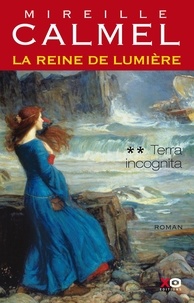 Mireille Calmel - La Reine de lumière Tome 2 : Terra incognita.