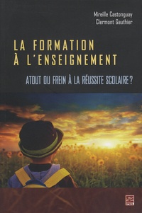 Mireille Castonguay et Clermont Gauthier - La formation à l'enseignement - Atout ou frein à la réussite scolaire ?.