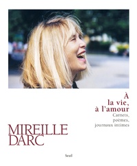 Mireille Darc - A la vie, à l'amour - Carnets, poèmes, journaux intimes.