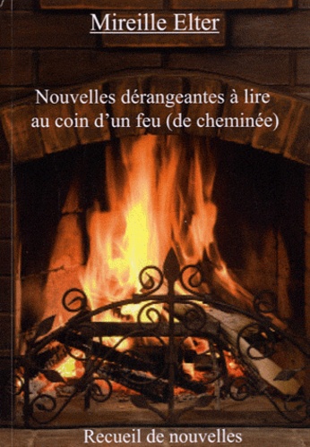 Mireille Elter - Nouvelles dérangeantes à lire au coin d'un feu (de cheminée).