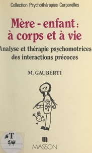 Mireille Gauberti et Jacques Deitte - Mère-enfant : à corps et à vie - Analyse et thérapie psychomotrices des interactions précoces.