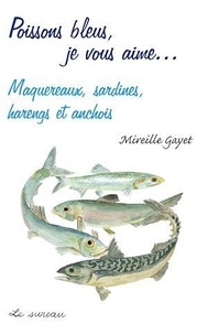 Mireille Gayet - Poissons bleus, je vous aime... - Maquereaux, sardines, harengs et anchois.