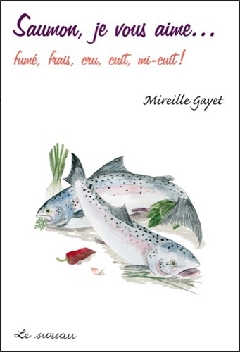 Mireille Gayet - Saumon, je vous aime fumé, frais, cru, cuit, mi-cuit !.