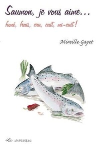 Mireille Gayet - Saumon, je vous aime fumé, frais, cru, cuit, mi-cuit !.
