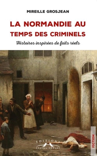 Mireille Grosjean - La Normandie au temps des criminels - Histoires inspirées de faits réels.