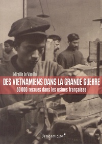 Mireille Le Van Ho - Des Vietnamiens dans la Grande Guerre - 50 000 recrues dans les usines françaises.