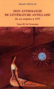 Mireille Nicolas - Mon anthologie de littérature antillaise de ses origines à 1975 - Tome 3, De l'économie.