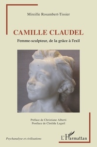 Mireille Rosambert-Tissier - Camille Claudel - Femme-sculpteur, de la grâce à l'exil.