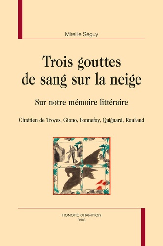 Trois gouttes de sang sur la neige. Sur notre mémoire littéraire - Chrétien de Troyes, Giono, Bonnefoy, Quignard, Roubaud