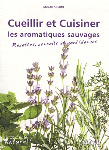 Mireille Sicard - Cueillir et cuisiner les aromatiques sauvages - Recettes, conseils et confidences.