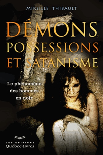 Mireille Thibault - Démons, possessions et satanismes - Le phénomène des hommes en noir.