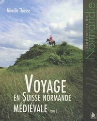 Mireille Thiesse - Voyage en Suisse normande médiévale - Tome 3.