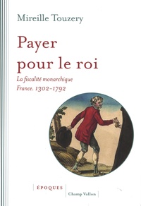 Mireille Touzery - Payer pour le roi - La fiscalité monarchique (France, 1302-1792).