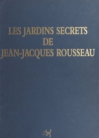 Mireille Védrine - Les jardins secrets de Jean-Jacques Rousseau.