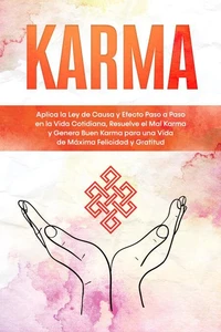 Karma: Aplica la Ley de Causa y Efecto Paso a Paso en la Vida Cotidiana, Resuelve el Mal Karma y Genera Buen Karma para una Vida de Máxima Felicidad y Gratitud