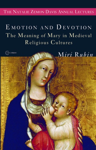 Emotion and Devotion. The Meaning of Mary in Medieval Religious Cultures
