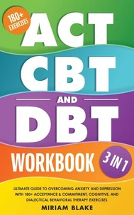 ACT, CBT & DBT Workbook: 3 in 1: Ultimate Guide to Overcoming Anxiety and Depression With 180+ Acceptance & Commitment, Cognitive, and Dialectical Behavioral Therapy Exercises