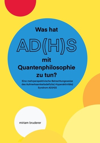 Was hat AD(H)S mit Quantenphilosophie zu tun?. Eine mehrperspektivische Betrachtungsweise des Aufmerksamkeitsdefizits(-Hyperaktivitäts)Syndrom AD(H)S