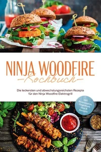 Ninja Woodfire Kochbuch: Die leckersten und abwechslungsreichsten Rezepte für den Ninja Woodfire Elektrogrill - inkl. Brotrezepten, Fingerfood, Dips &amp; Desserts